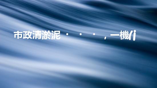 市政清淤泥，一機(jī)在手，疏浚無(wú)憂！
